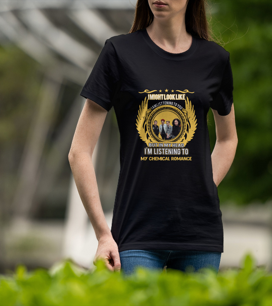 I Might Look Like I Am Listening To You But In My Head I'm Listening To My Chemical Romance T-Shirt
