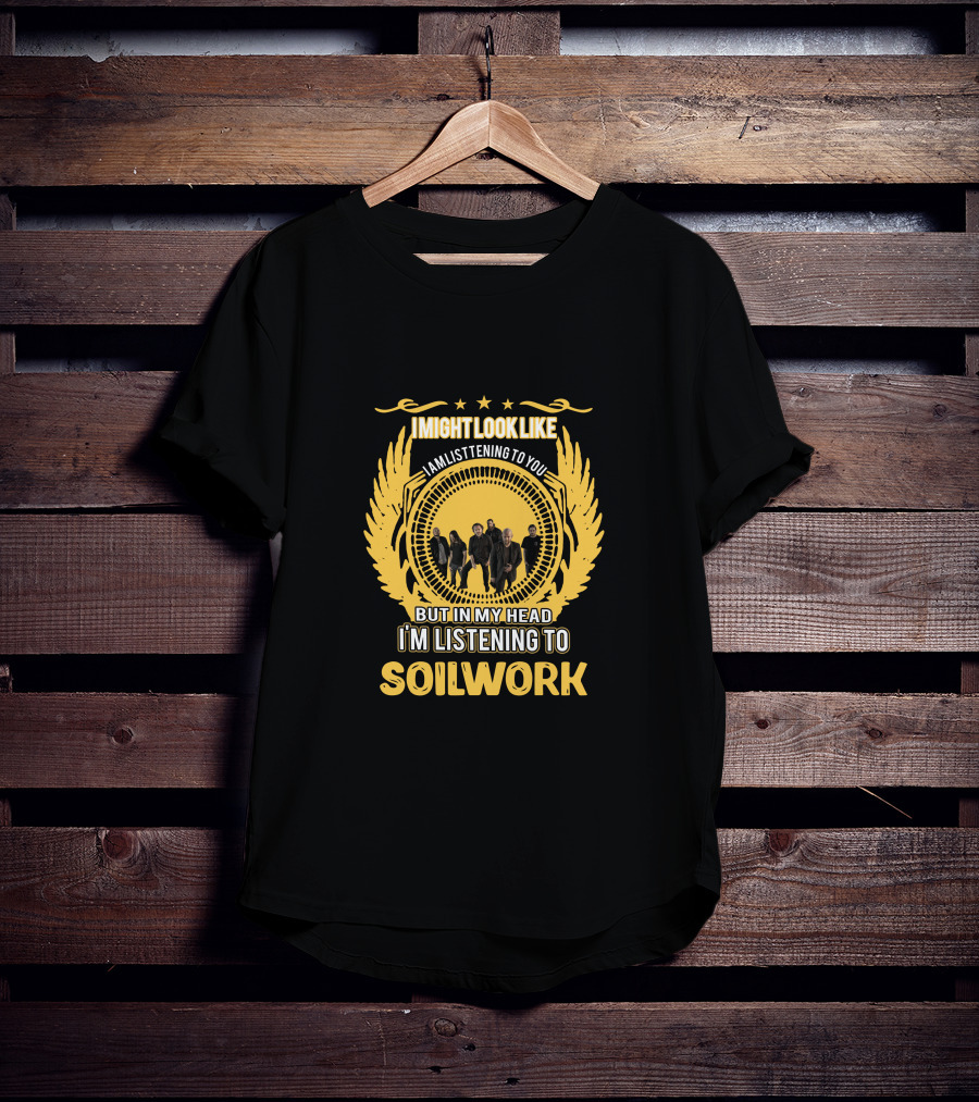 I Might Look Like I'm Listening To You But In My Head I'm Listening To Soilwork T-Shirt