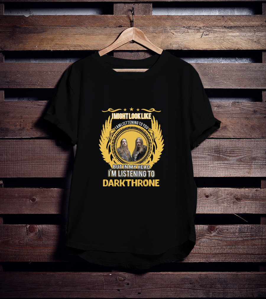 I Might Look Like I Am Listening To You But In My Head I'm Listening To Darkthrone T-Shirt