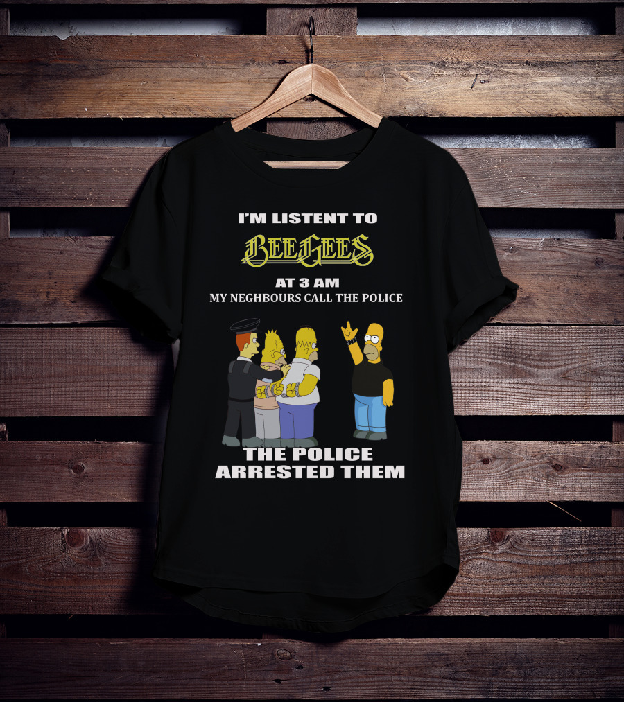 I'm Listen To Bee Gees Neighbours Call The Police Arrested Them T-Shirt