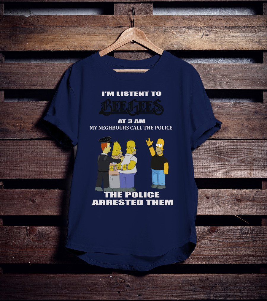 I'm Listen To Bee Gees At 3 Am My Neighbours Call The Police The Police Arrested Them T-Shirt