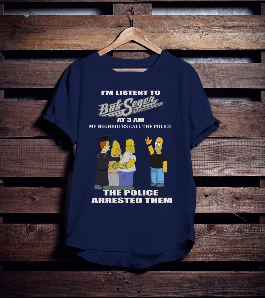 I'm Listen To Bob Seger The Silver Bullet Band At 3 AM My Neighbours Call The Police Arrested Them T-Shirt