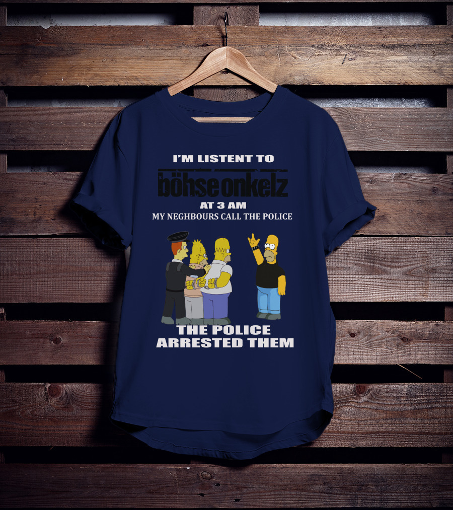 I'm Listen To Böhse Onkelz At 3 Am My Neighbours Call The Police The Police Arrested Them T-Shirt