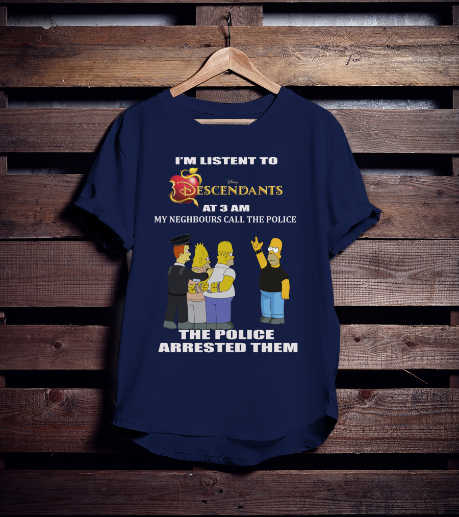I'm Listen To Disney Descendants At 3 AM Simpsons Arrested Neighbours Call Police T-Shirt