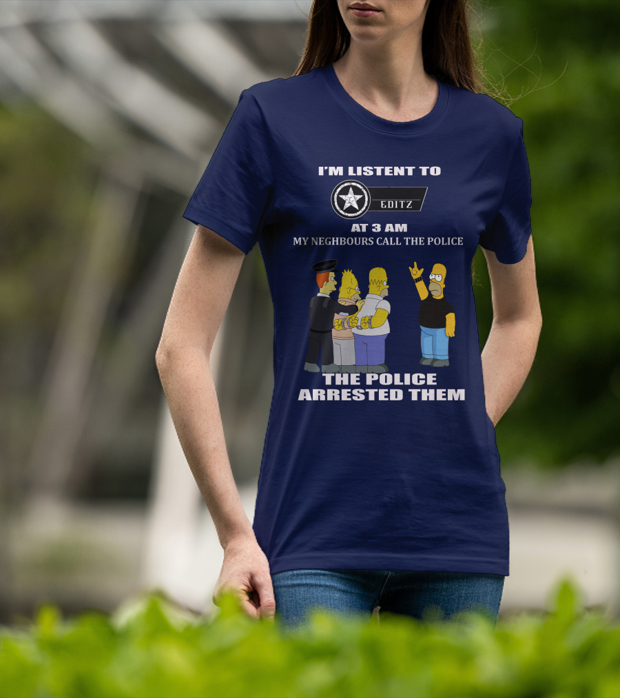 I'm Listent To Editz At 3 Am My Neighbours Call The Police The Police Arrested Them T-Shirt