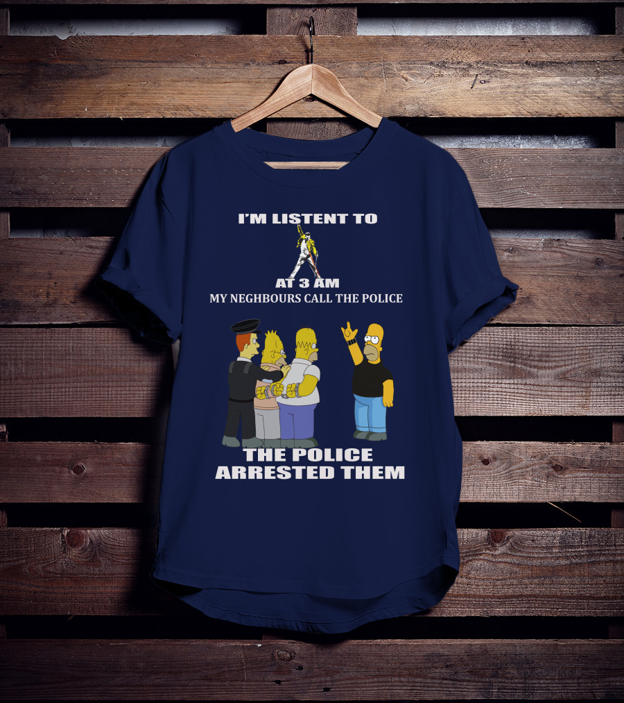 I'm Listent To Freddie Mercury At 3 Am My Neighbours Call The Police The Police Arrested Them T-Shirt