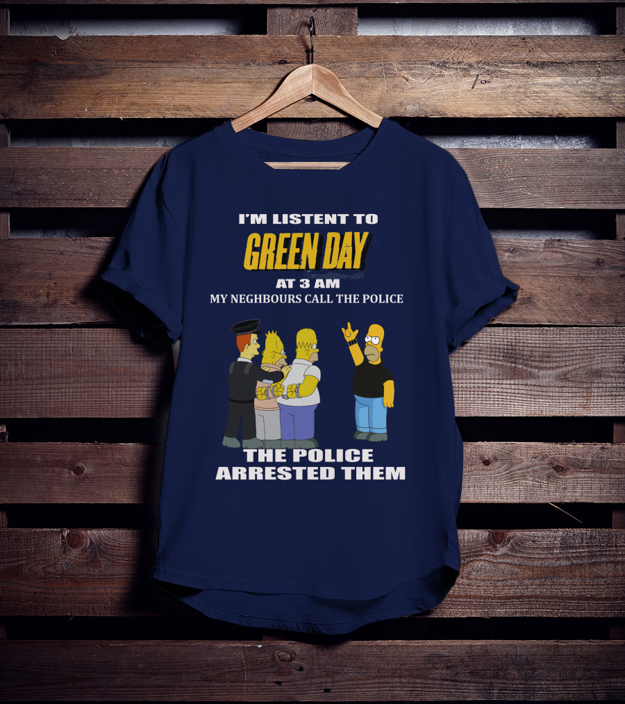 I'm Listen To Green Day At 3 Am My Neighbours Call The Police The Police Arrested Them T-Shirt