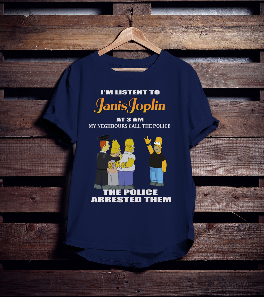 I'm Listen To Janis Joplin At 3 AM My Neighbours Call The Police The Police Arrested Them T-Shirt