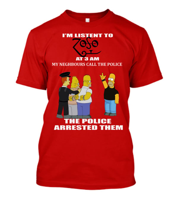 I'm Listent To Zoso At 3 AM My Neighbours Call The Police Arrested Them T-Shirt