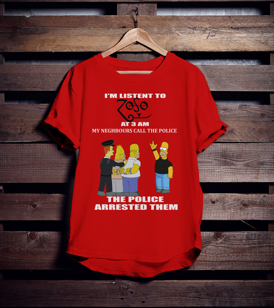 I'm Listent To Zoso At 3 AM My Neighbours Call The Police Arrested Them T-Shirt
