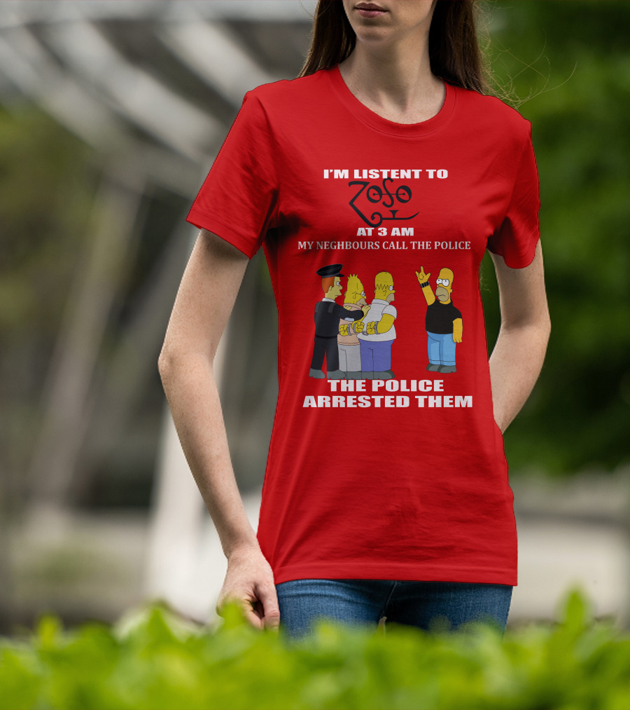 I'm Listent To Zoso At 3 AM My Neighbours Call The Police Arrested Them T-Shirt