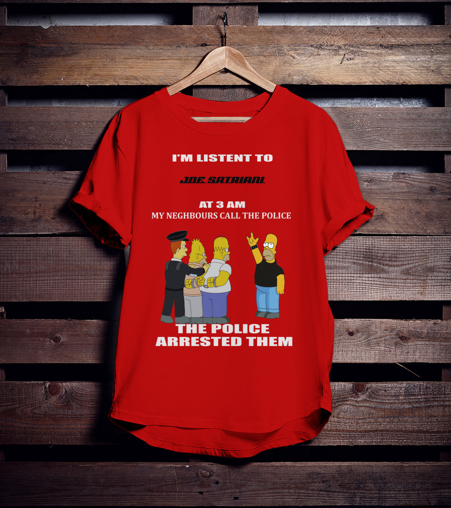 I'm Listent To Joe Satriani My Neighbours Call The Police The Police Arrested Them T-Shirt