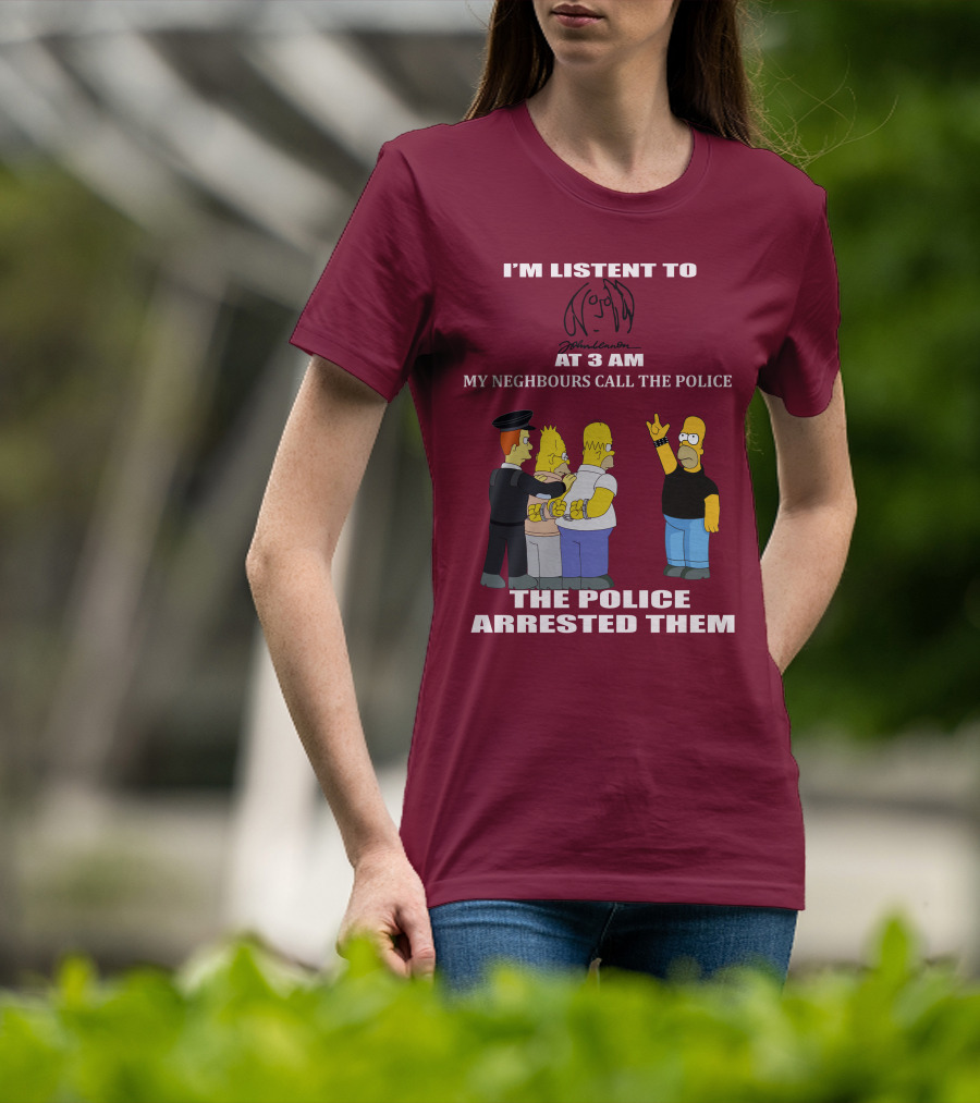I'm Listen To John Lennon At 3 AM My Neighbours Call The Police The Police Arrested Them Simpsons T-Shirt