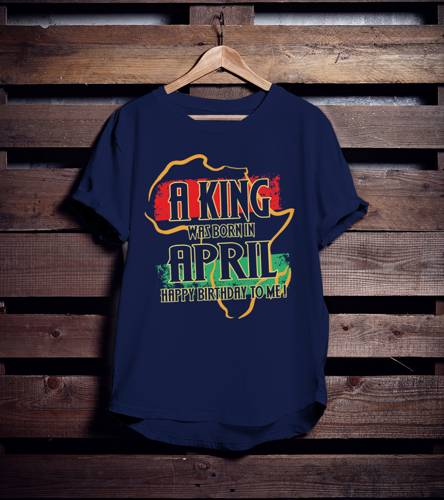 A King Was Born In April Happy Birthday To Me Africa Map T-Shirt