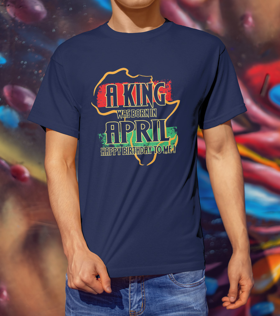 A King Was Born In April Happy Birthday To Me Africa Map T-Shirt