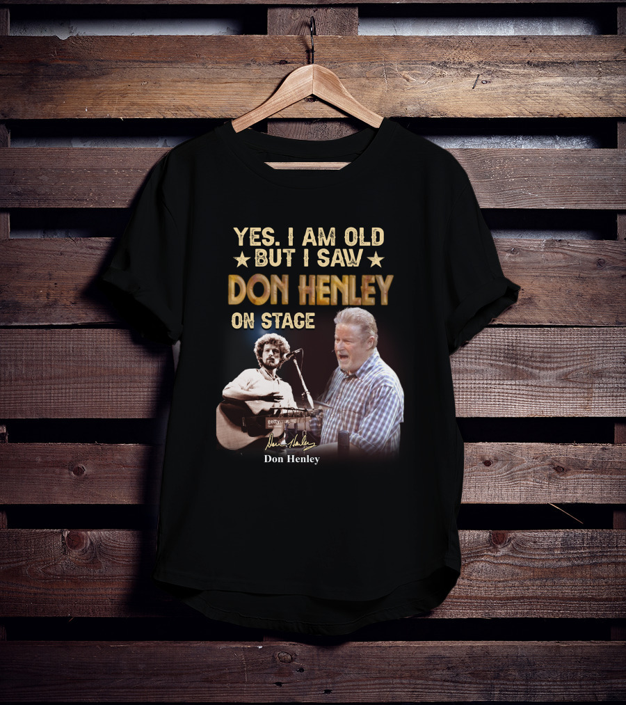 Yes I Am Old But I Saw Don Henley On Stage T-Shirt