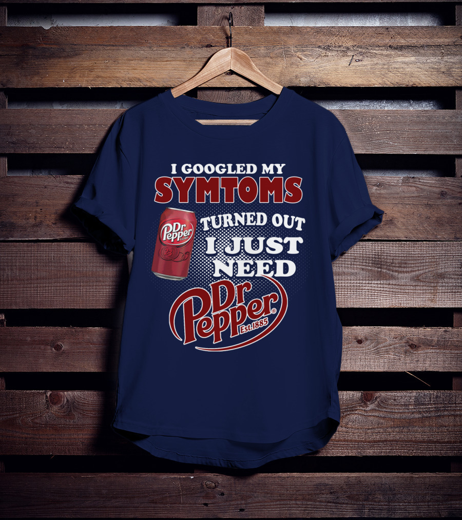 I Googled My Symptoms Turned Out I Just Need Dr Pepper Est. 1885 T-Shirt
