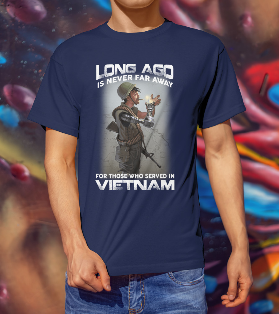 Long Ago Is Never Far Away For Those Who Served In Vietnam T-Shirt