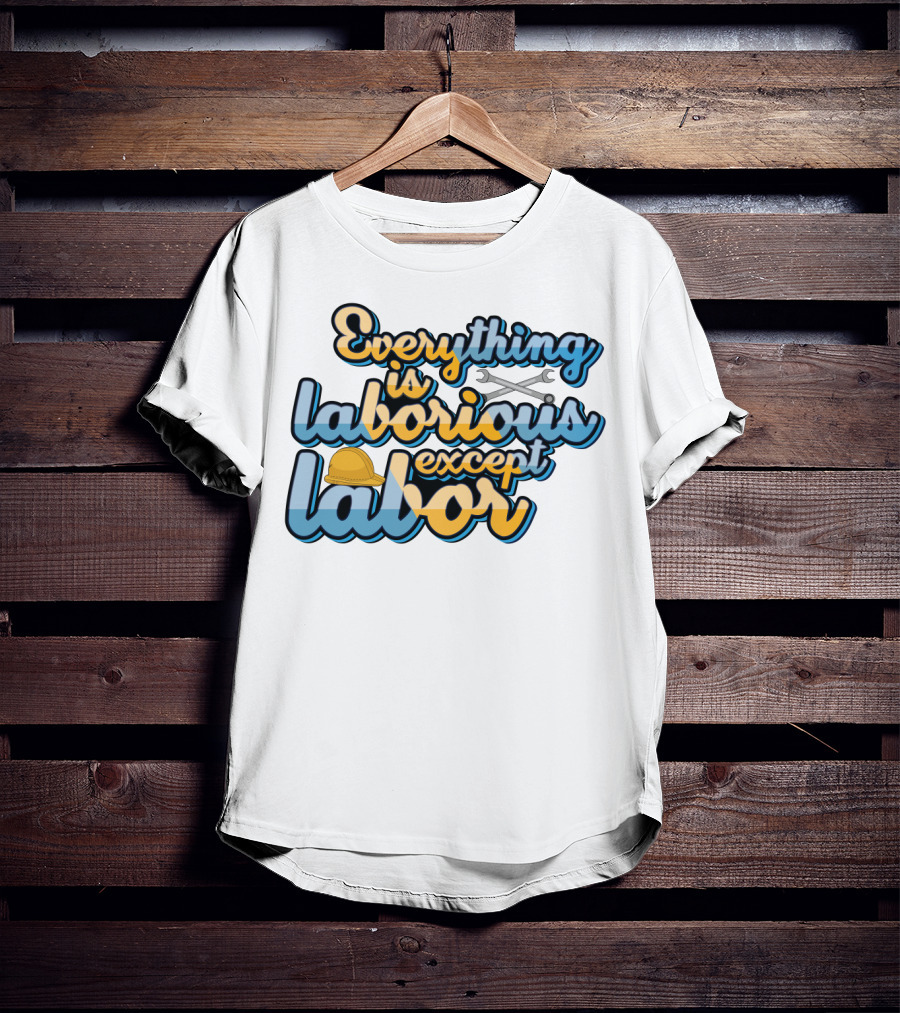 Everything Is Laborious Except Labor With Wrenches And Hard Hat T-Shirt