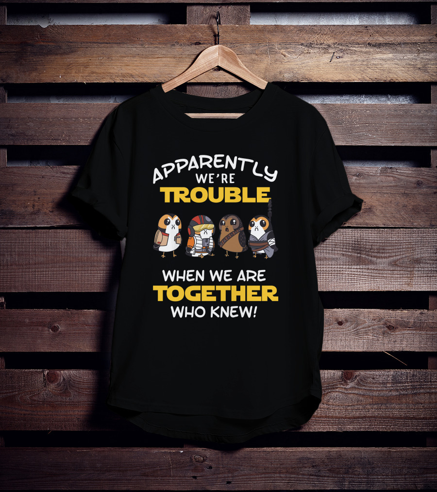Apparently We're Trouble When We Are Together Who Knew Porgs Star Wars T-Shirt