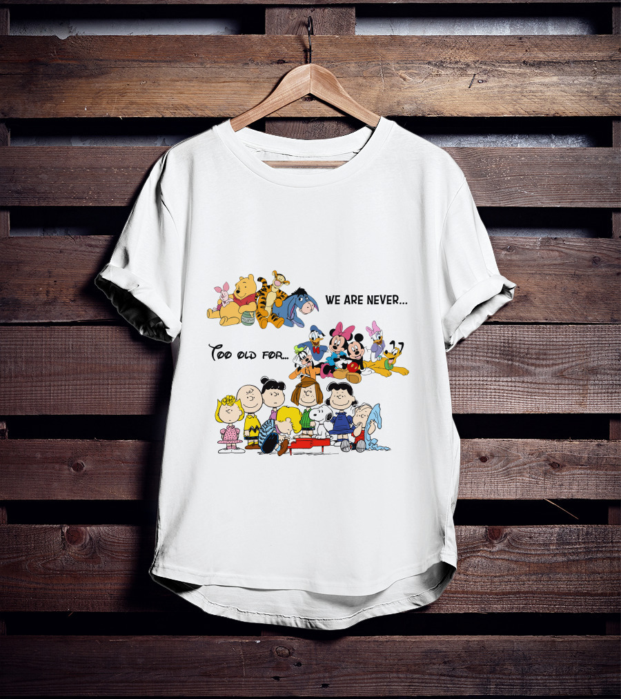 We Are Never Too Old For Winnie The Pooh Disney Peanuts Snoopy Charlie Brown T-Shirt