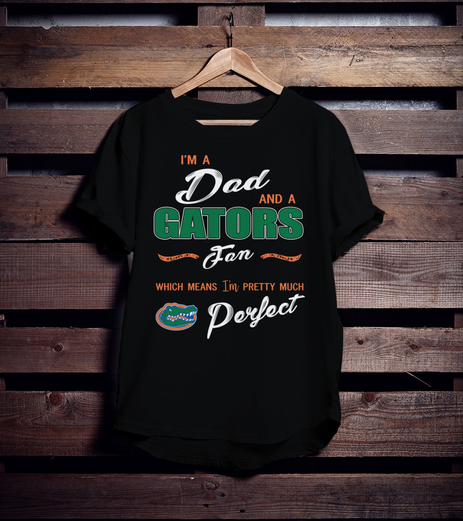 I'm A Dad And A Gators Fan Which Means I'm Pretty Much Perfect T-Shirt