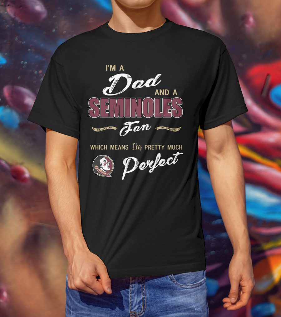 I'm A Dad And A Seminoles Fan Which Means I'm Pretty Much Perfect T-Shirt