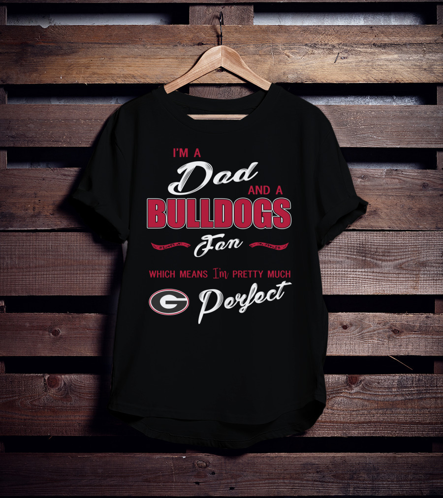 I'm A Dad And A Bulldogs Fan Which Means I'm Pretty Much Perfect T-Shirt