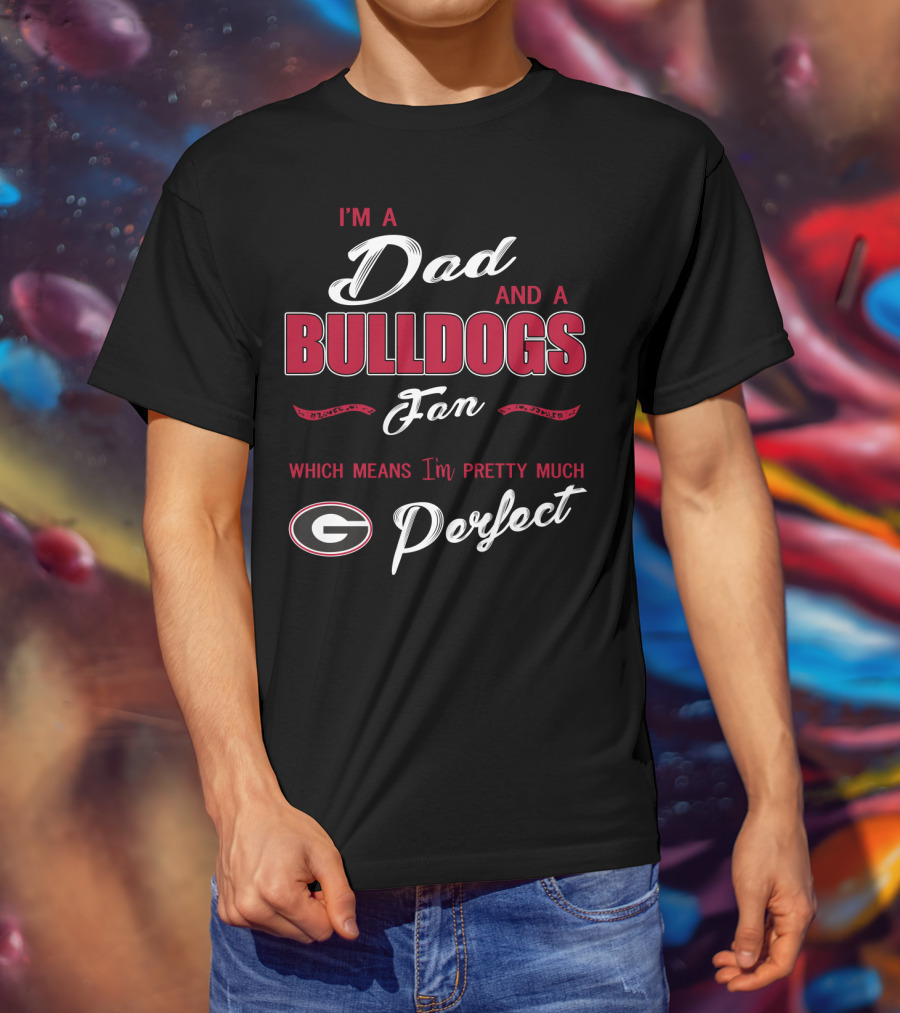 I'm A Dad And A Bulldogs Fan Which Means I'm Pretty Much Perfect T-Shirt