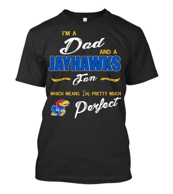 I'm A Dad And A Jayhawks Fan Which Means I'm Pretty Much Perfect Ku T-Shirt