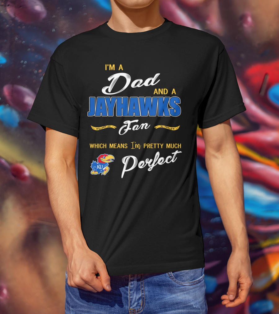I'm A Dad And A Jayhawks Fan Which Means I'm Pretty Much Perfect Ku T-Shirt