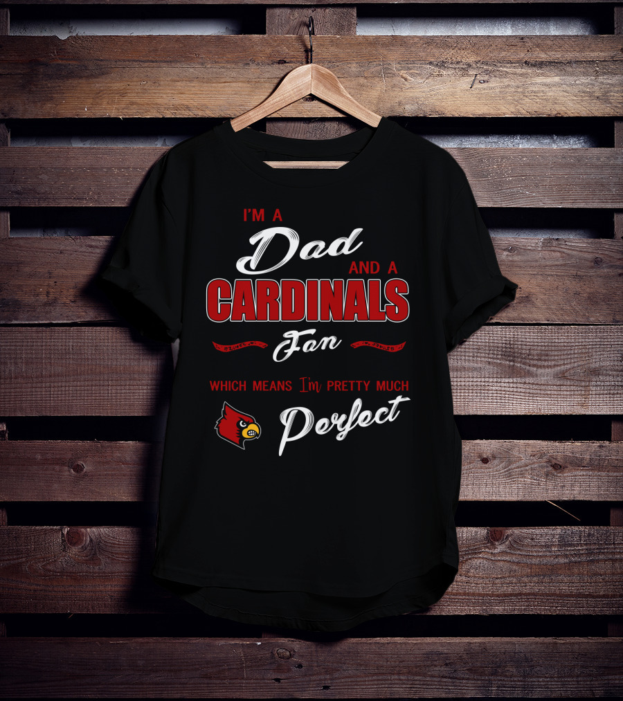 I'm A Dad And A Cardinals Fan Which Means I'm Pretty Much Perfect T-Shirt