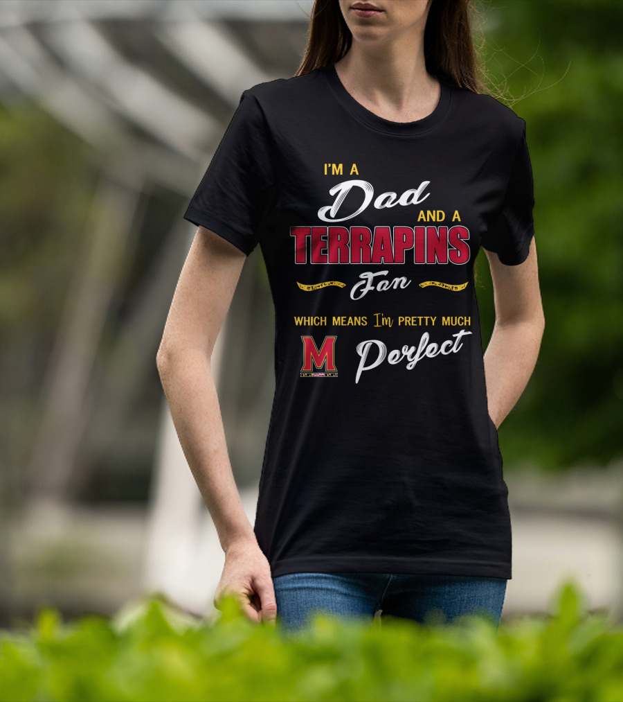 I'm A Dad And A Terrapins Fan Which Means I'm Pretty Much Perfect T-Shirt