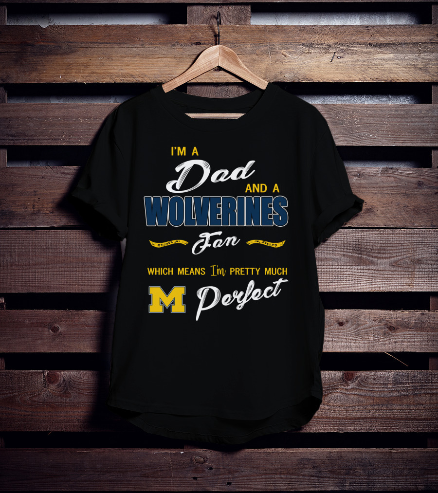 I'm A Dad And A Wolverines Fan Which Means I'm Pretty Much Perfect M T-Shirt