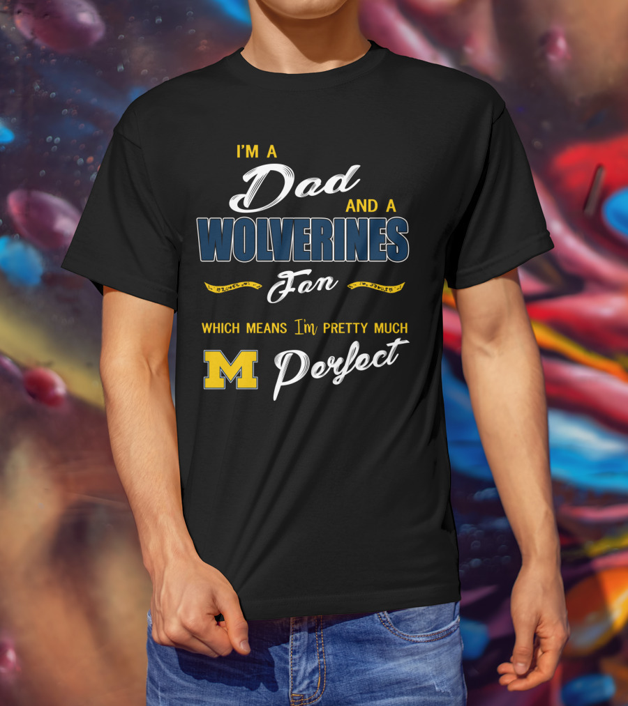 I'm A Dad And A Wolverines Fan Which Means I'm Pretty Much Perfect M T-Shirt