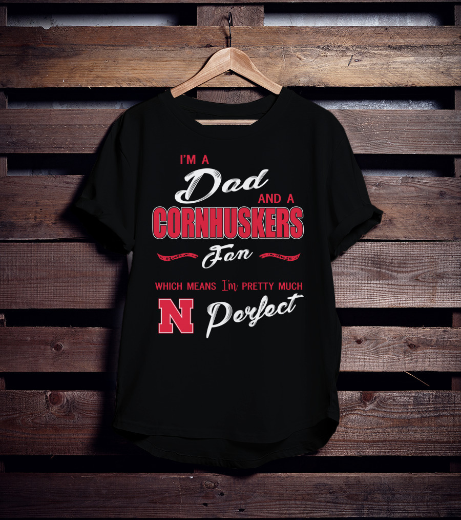 I'm A Dad And A Cornhuskers Fan Which Means I'm Pretty Much Perfect N T-Shirt