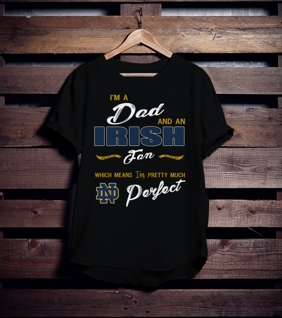 I'm A Dad And An Irish Fan Which Means I'm Pretty Much Perfect Nd T-Shirt