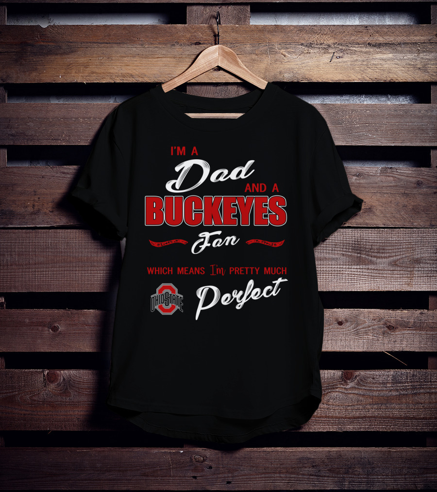 I'm A Dad And A Buckeyes Fan Which Means I'm Pretty Much Perfect Ohio State T-Shirt