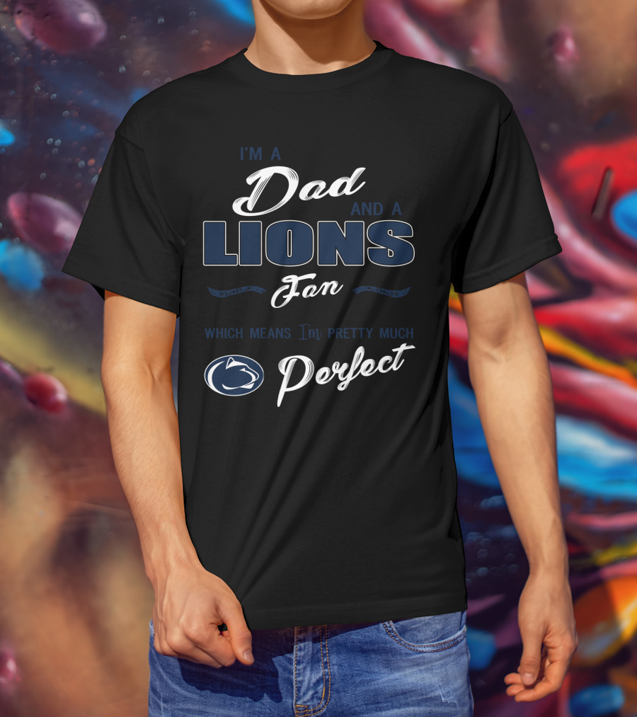 I'm A Dad And A Lions Fan Which Means I'm Pretty Much Perfect T-Shirt