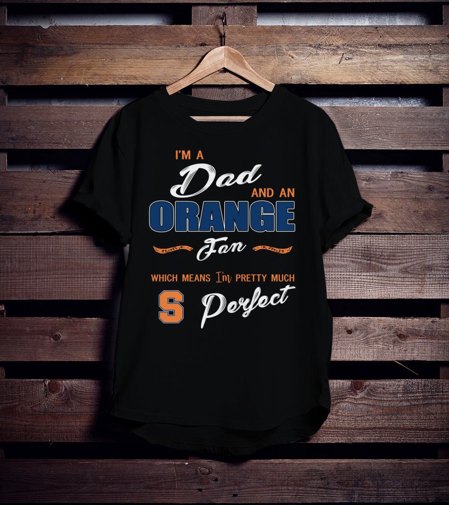 I'm A Dad And An Orange Fan Which Means I'm Pretty Much Perfect S T-Shirt
