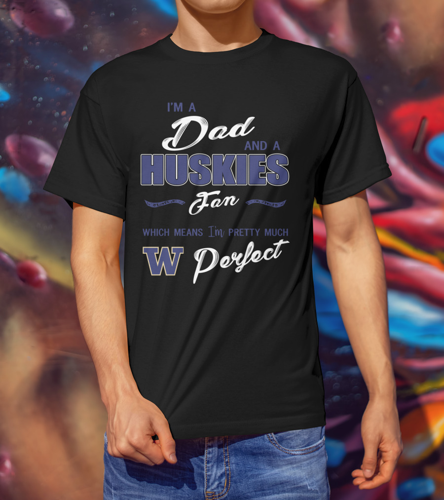 I'm A Dad And A Huskies Fan Which Means I'm Pretty Much W Perfect T-Shirt