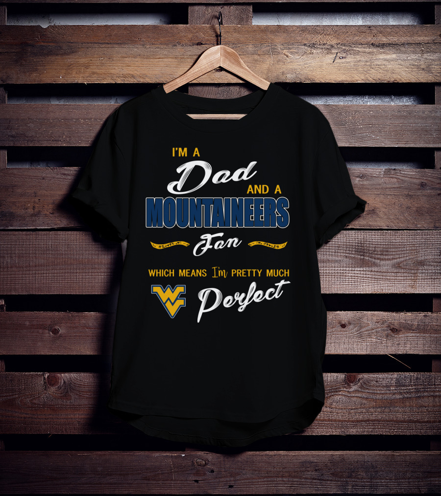 I'm A Dad And A Mountaineers Fan Which Means I'm Pretty Much Perfect Wv T-Shirt