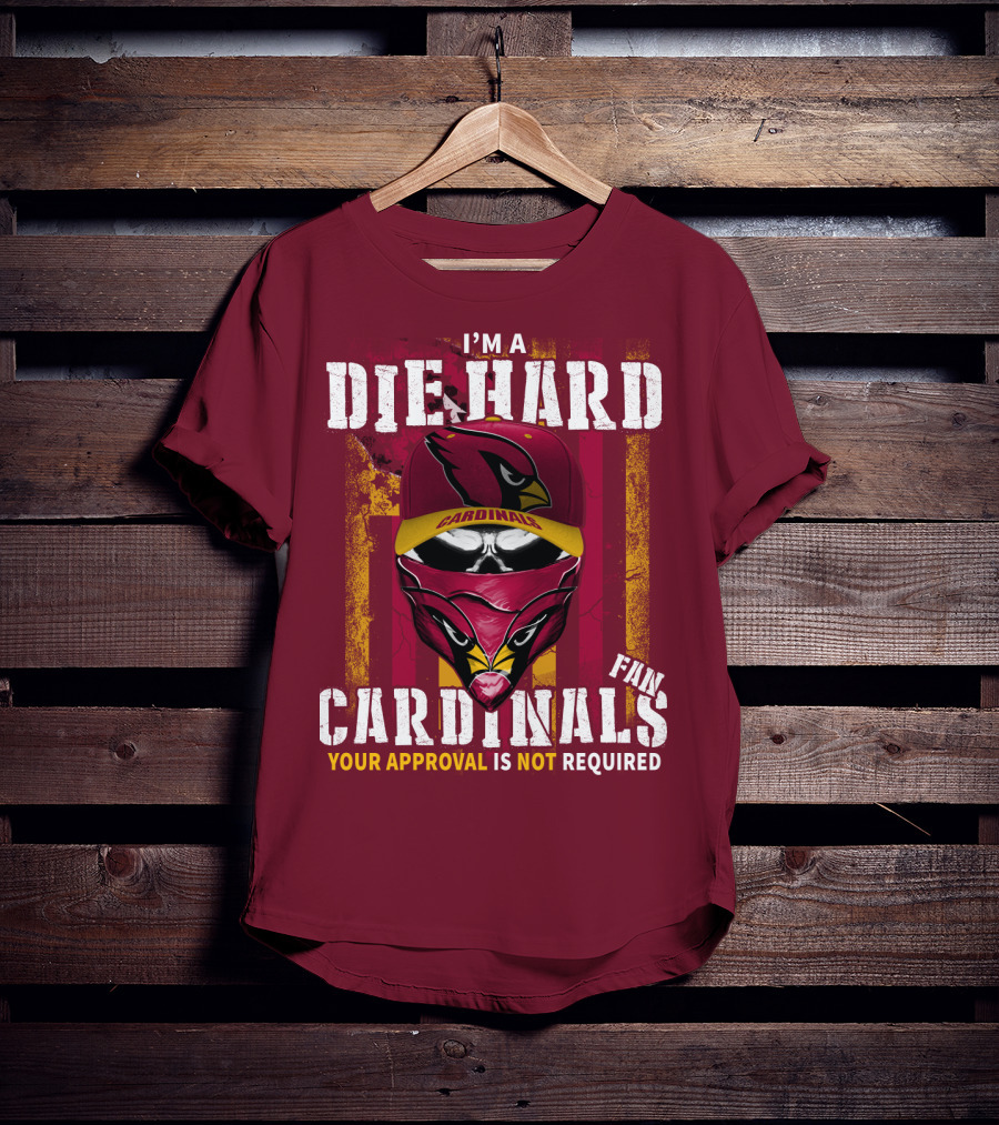 I'm A Die Hard Cardinals Fan Your Approval Is Not Required T-Shirt
