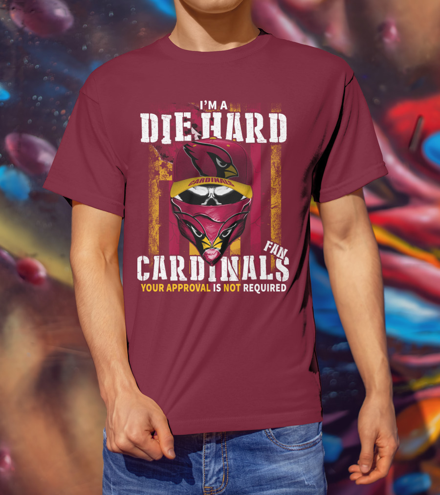 I'm A Die Hard Cardinals Fan Your Approval Is Not Required T-Shirt