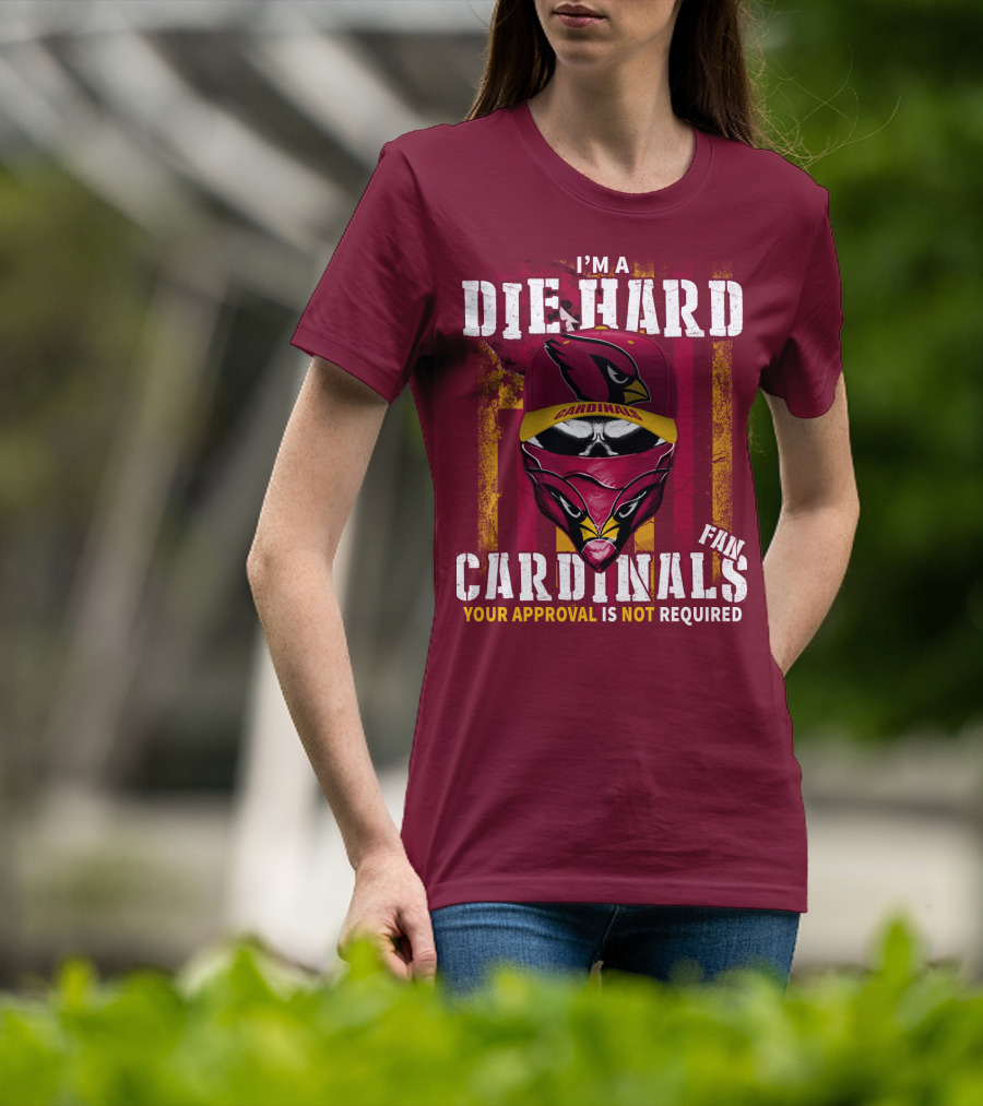 I'm A Die Hard Cardinals Fan Your Approval Is Not Required T-Shirt