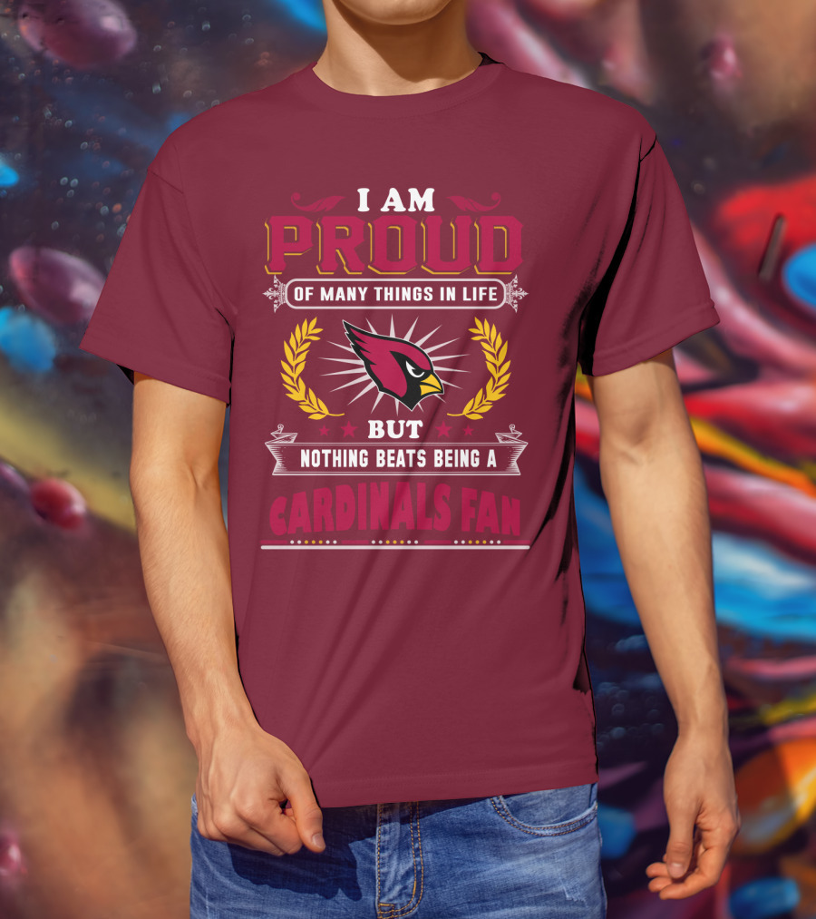 I Am Proud Of Many Things In Life But Nothing Beats Being A Cardinals Fan T-Shirt