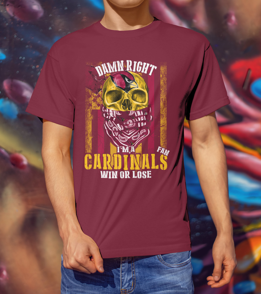 Damn Right I'm A Cardinals Fan Win Or Lose Arizona Cardinals T-Shirt