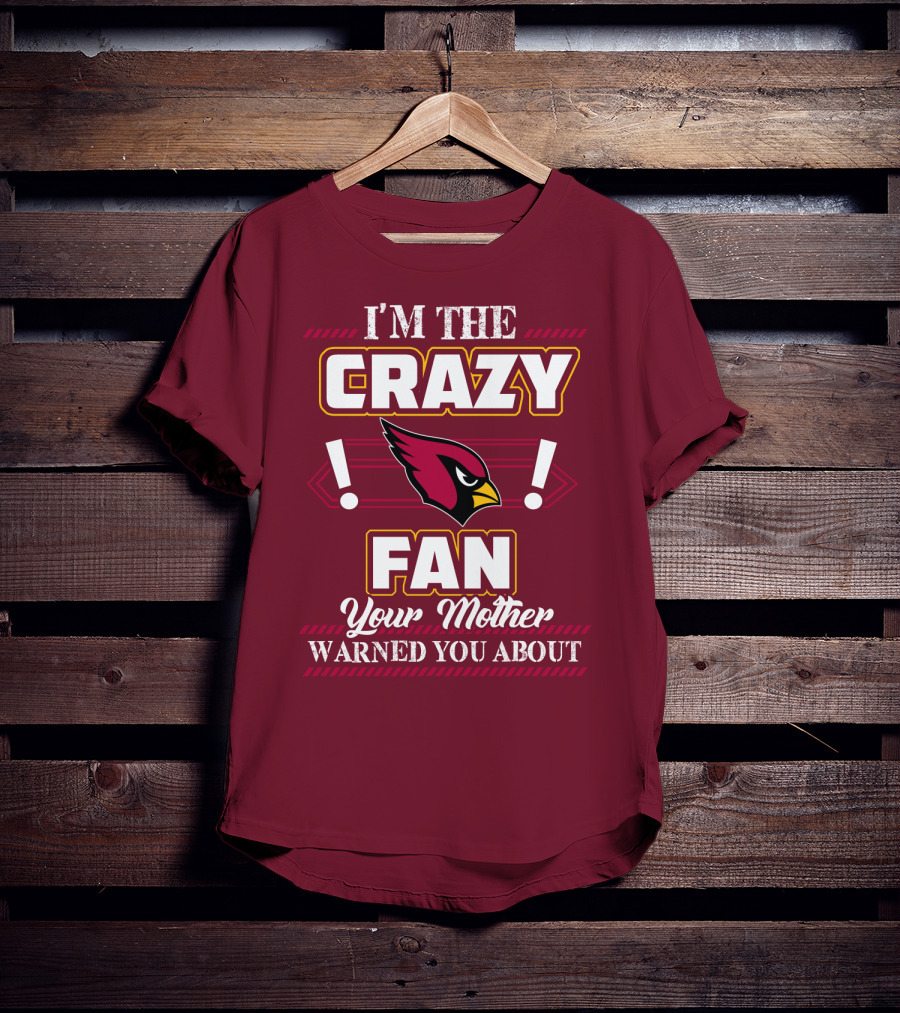 I'm The Crazy Arizona Cardinals Fan Your Mother Warned You About T-Shirt