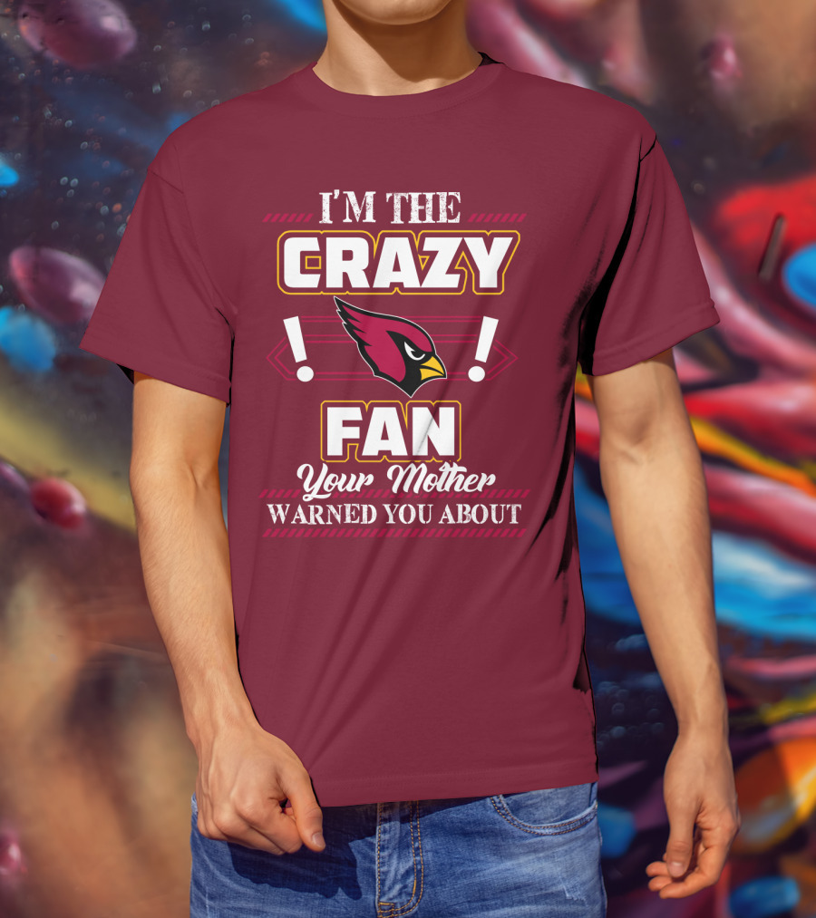 I'm The Crazy Arizona Cardinals Fan Your Mother Warned You About T-Shirt
