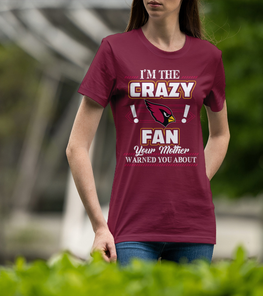 I'm The Crazy Arizona Cardinals Fan Your Mother Warned You About T-Shirt